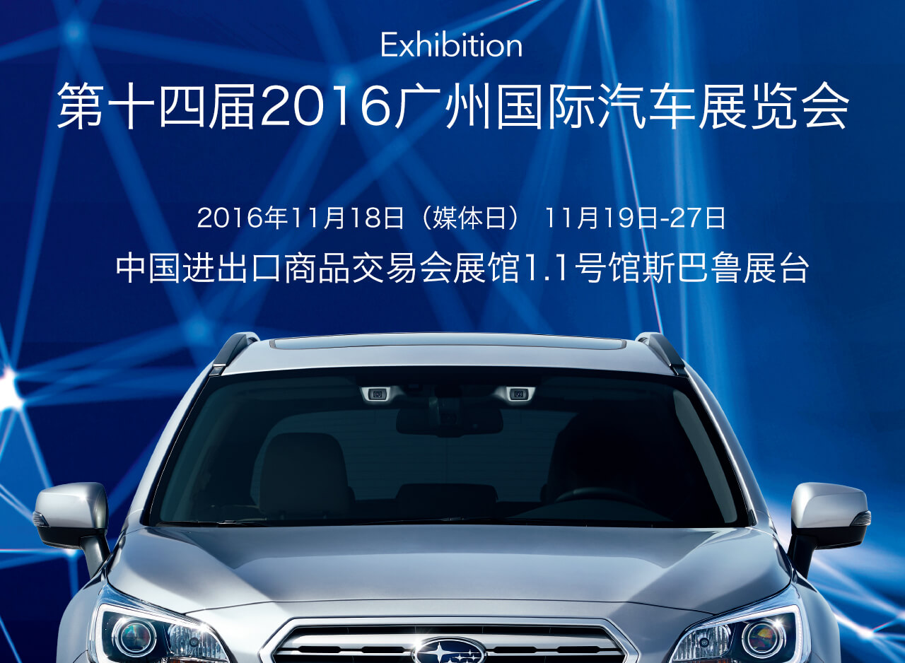 Exhibition 第十四届2016广州国际汽车展览会 2016年11月18日（媒体日） 11月19日-27日 中国进出口商品交易会展馆1.1号馆斯巴鲁展台